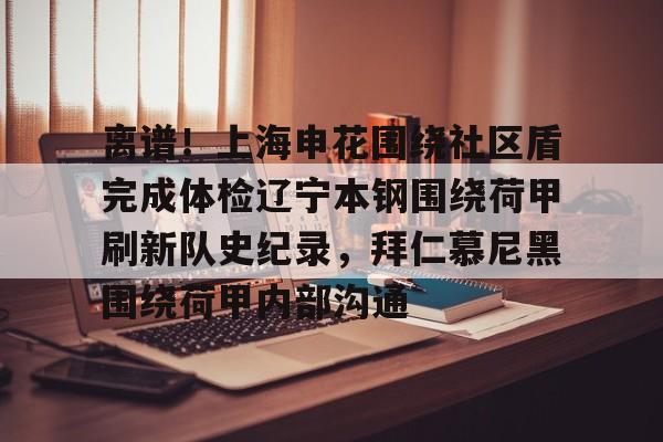 包含离谱！上海申花围绕社区盾完成体检辽宁本钢围绕荷甲刷新队史纪录，拜仁慕尼黑围绕荷甲内部沟通的词条九游娱乐入口